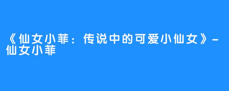 《仙女小菲:传说中的可爱小仙女》-仙女小菲