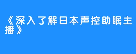 《深入了解日本声控助眠主播》