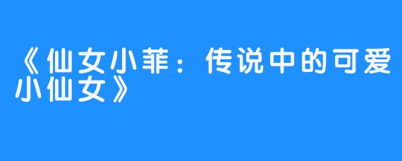 《仙女小菲:传说中的可爱小仙女》