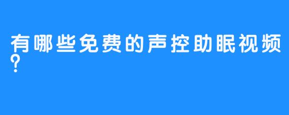 有哪些免费的声控助眠视频？