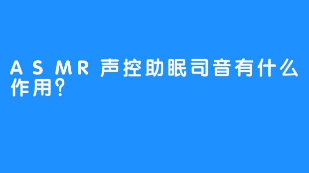 ASMR声控助眠司音有什么作用？