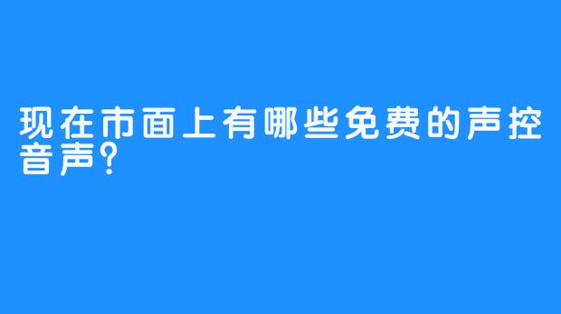 现在市面上有哪些免费的声控音声？