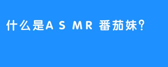 什么是ASMR番茄妹？