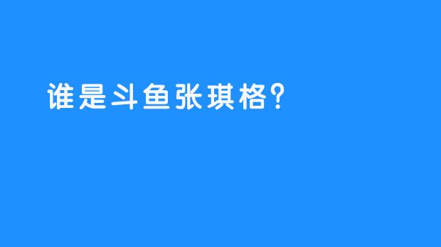  谁是斗鱼张琪格？