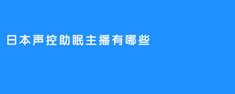 日本声控助眠主播有哪些