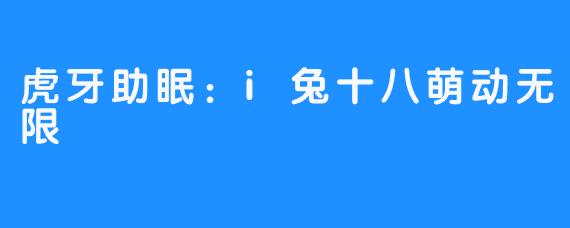 虎牙助眠:i兔十八萌动无限
