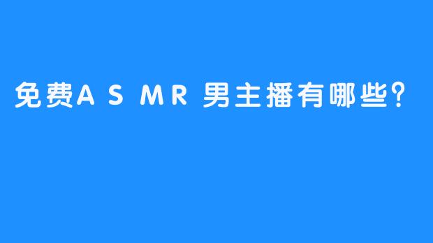 免费ASMR男主播有哪些？