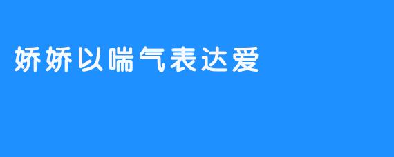 娇娇以喘气表达爱