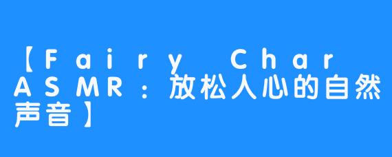 【Fairy Char ASMR:放松人心的自然声音】