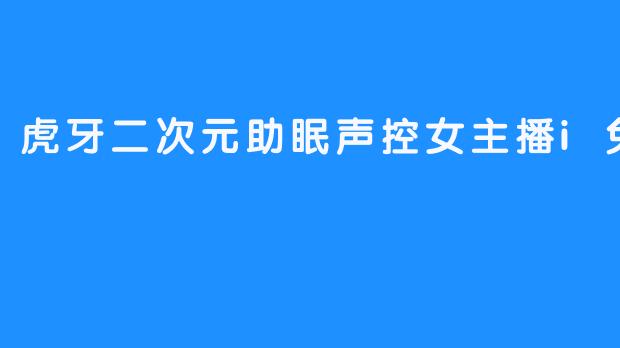 虎牙二次元助眠声控女主播i兔十八
