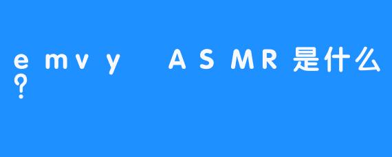 emvy ASMR是什么？