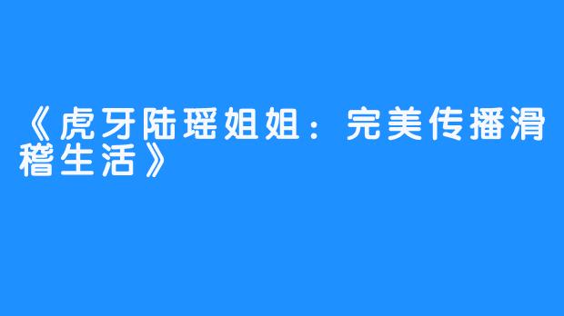 《虎牙陆瑶姐姐:完美传播滑稽生活》