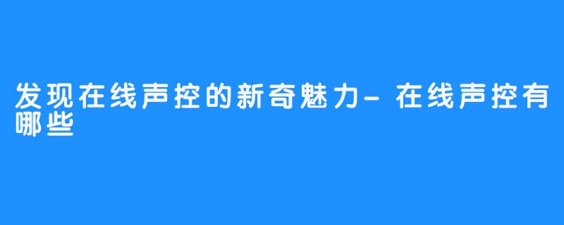 发现在线声控的新奇魅力-在线声控有哪些