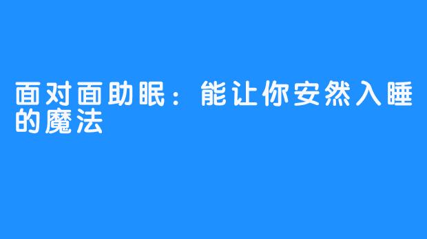 面对面助眠：能让你安然入睡的魔法