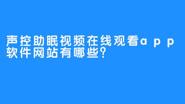 声控助眠视频在线观看app软件网站有哪些？