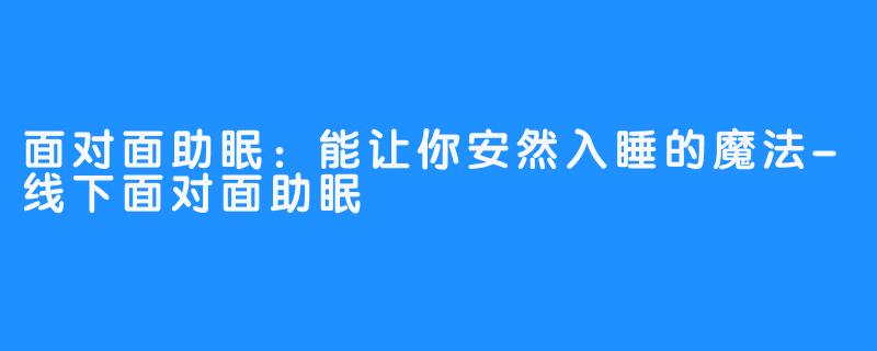 面对面助眠：能让你安然入睡的魔法-线下面对面助眠