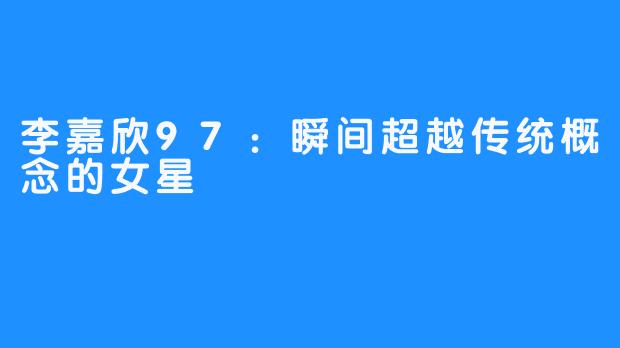 李嘉欣97:瞬间超越传统概念的女星