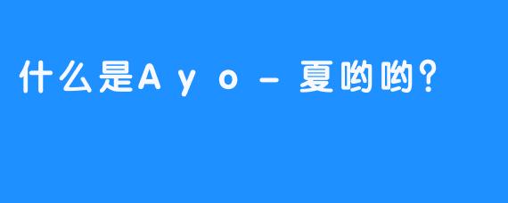 什么是Ayo-夏哟哟？