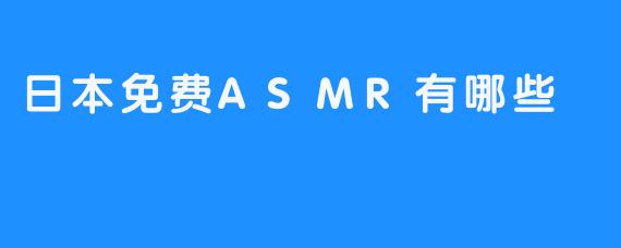 日本免费ASMR有哪些
