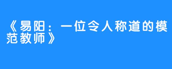 《易阳:一位令人称道的模范教师》