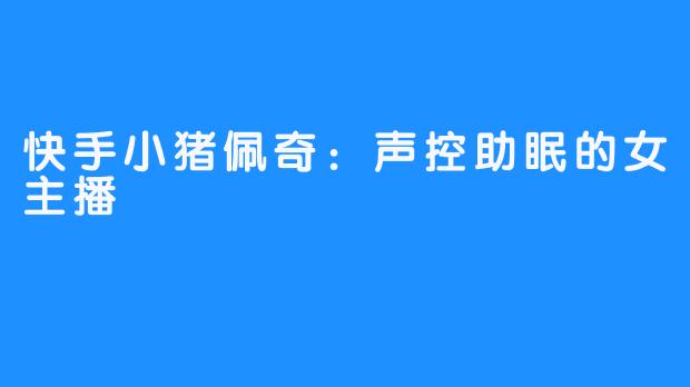 快手小猪佩奇:声控助眠的女主播