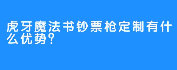 虎牙魔法书钞票枪定制有什么优势？