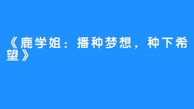 《鹿学姐：播种梦想，种下希望》