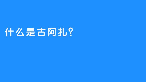 什么是古阿扎？