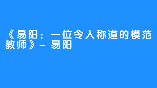 《易阳：一位令人称道的模范教师》-易阳