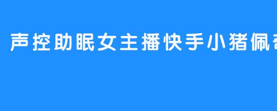 声控助眠女主播快手小猪佩奇