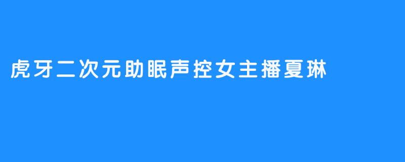 虎牙二次元助眠声控女主播夏琳
