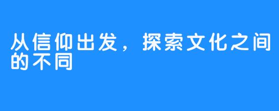 从信仰出发，探索文化之间的不同