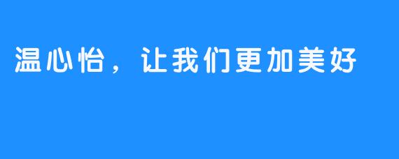 温心怡,让我们更加美好
