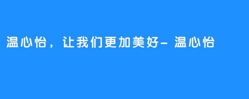 温心怡,让我们更加美好-温心怡