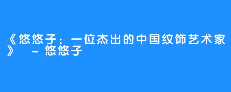 《悠悠子:一位杰出的中国纹饰艺术家》 -悠悠子