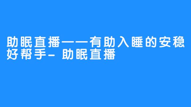 助眠直播——有助入睡的安稳好帮手-助眠直播