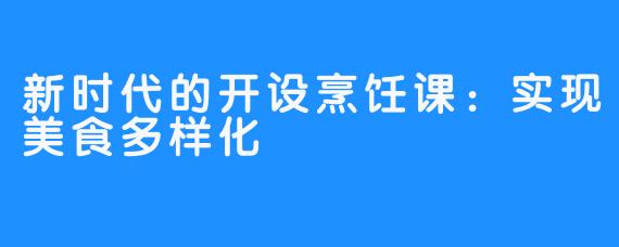 新时代的开设烹饪课:实现美食多样化