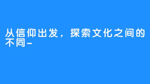 从信仰出发，探索文化之间的不同-