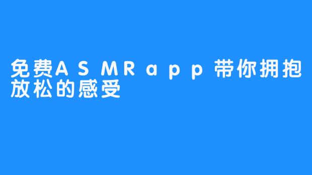 免费ASMRapp带你拥抱放松的感受