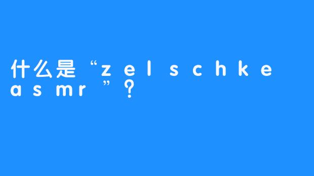 什么是“zelschke asmr”？