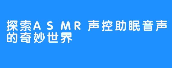 探索ASMR声控助眠音声的奇妙世界