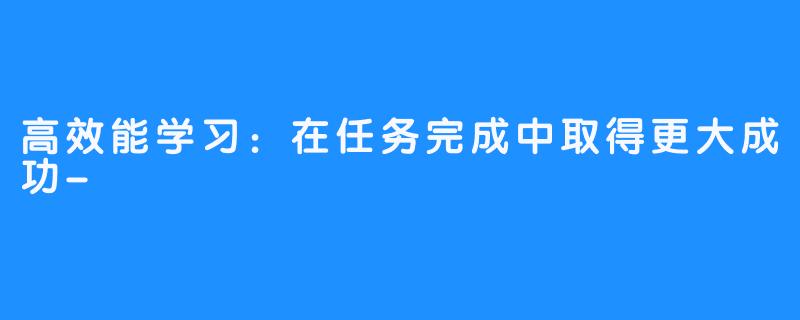 高效能学习：在任务完成中取得更大成功-