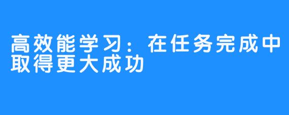 高效能学习：在任务完成中取得更大成功