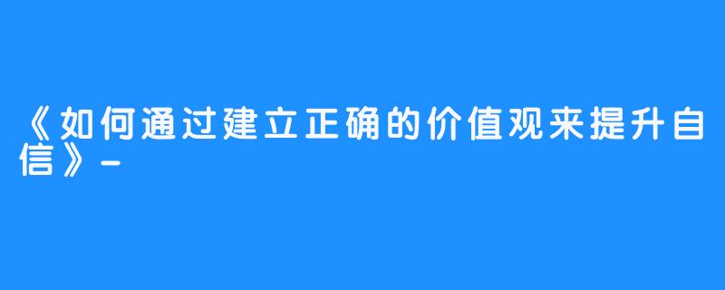 《如何通过建立正确的价值观来提升自信》-