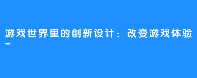 游戏世界里的创新设计:改变游戏体验-