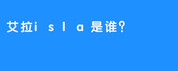 艾拉isla是谁？