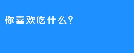 你喜欢吃什么？