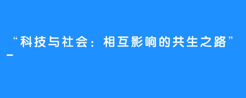 “科技与社会：相互影响的共生之路”-