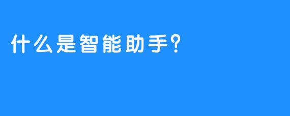 什么是智能助手？