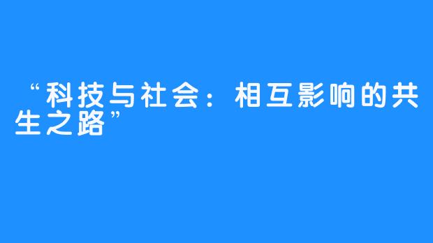 “科技与社会:相互影响的共生之路”